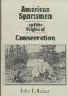 AMERICAN SPORTSMEN & THE ORIGINS OF CONSERVATION.